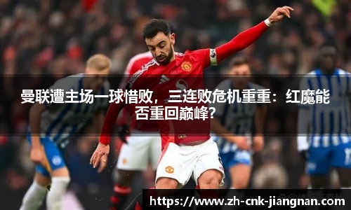 曼联遭主场一球惜败,三连败危机重重:红魔能否重回巅峰?