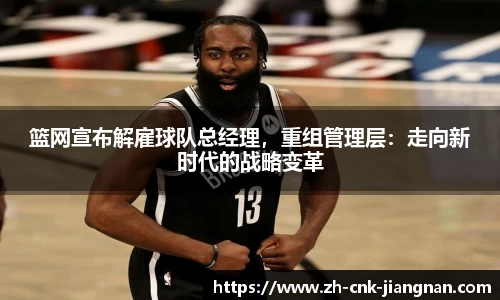 篮网宣布解雇球队总经理，重组管理层：走向新时代的战略变革