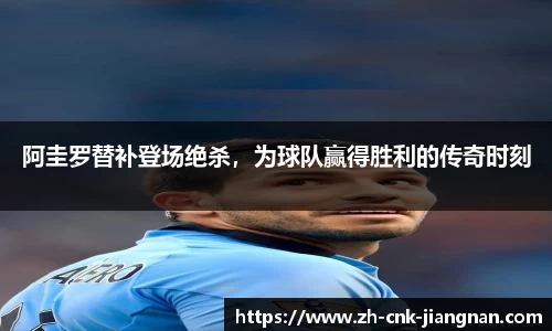 阿圭罗替补登场绝杀,为球队赢得胜利的传奇时刻