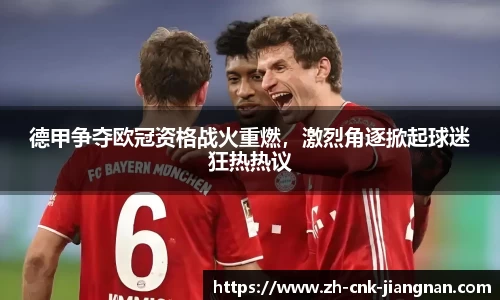 德甲争夺欧冠资格战火重燃,激烈角逐掀起球迷狂热热议