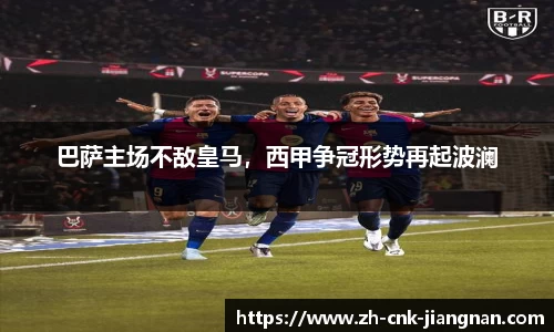 巴萨主场不敌皇马,西甲争冠形势再起波澜