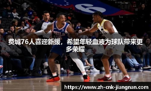 费城76人喜迎新援,希望年轻血液为球队带来更多荣耀