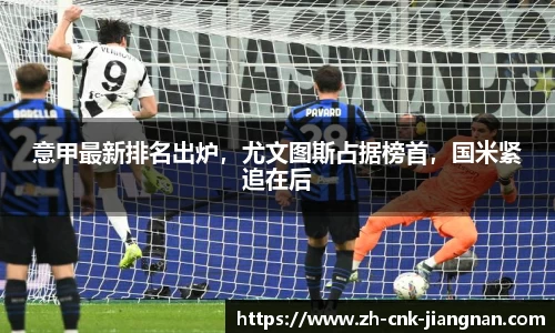 意甲最新排名出炉，尤文图斯占据榜首，国米紧追在后