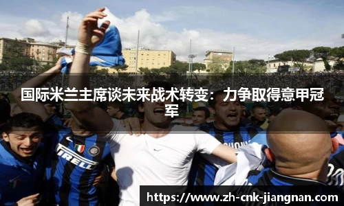 国际米兰主席谈未来战术转变：力争取得意甲冠军