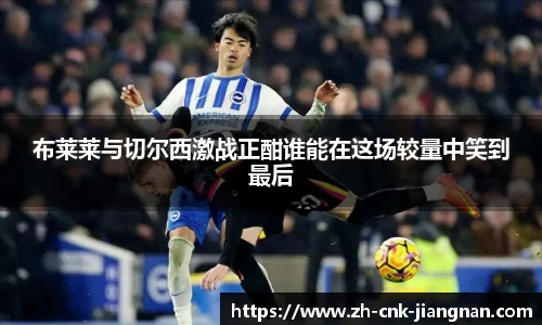 布莱莱与切尔西激战正酣谁能在这场较量中笑到最后