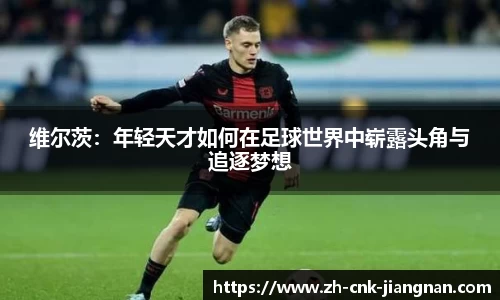 维尔茨:年轻天才如何在足球世界中崭露头角与追逐梦想
