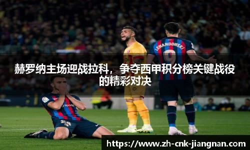 赫罗纳主场迎战拉科,争夺西甲积分榜关键战役的精彩对决