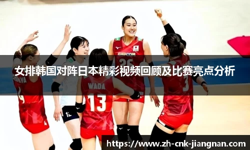 女排韩国对阵日本精彩视频回顾及比赛亮点分析