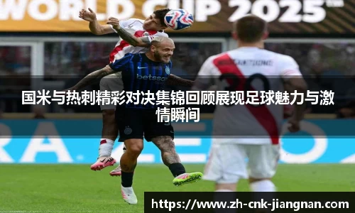 国米与热刺精彩对决集锦回顾展现足球魅力与激情瞬间