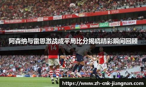 阿森纳与雷恩激战成平局比分揭晓精彩瞬间回顾