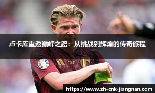 卢卡库重返巅峰之路:从挑战到辉煌的传奇旅程