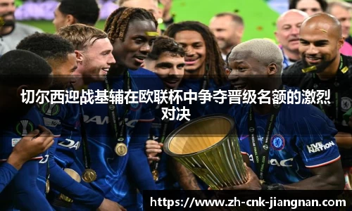 切尔西迎战基辅在欧联杯中争夺晋级名额的激烈对决