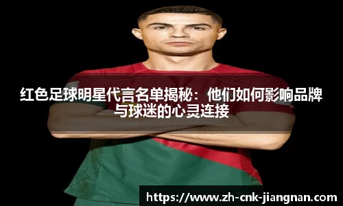 红色足球明星代言名单揭秘:他们如何影响品牌与球迷的心灵连接