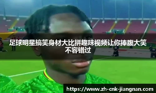 足球明星搞笑身材大比拼趣味视频让你捧腹大笑不容错过