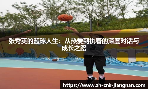 张秀英的篮球人生：从热爱到执着的深度对话与成长之路